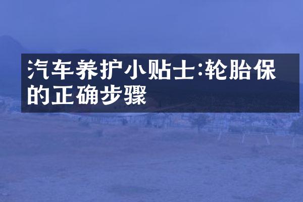 汽车养护小贴士:轮胎保养的正确步骤