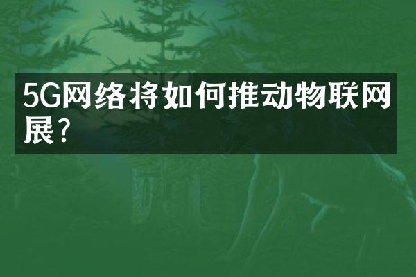 5G网络将如何推动物联网发展？
