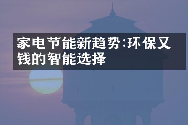 家电节能新趋势:环保又省钱的智能选择