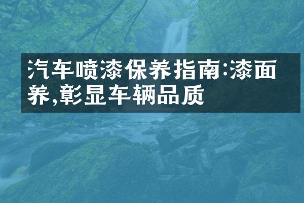汽车喷漆保养指南:漆面保养,彰显车辆品质