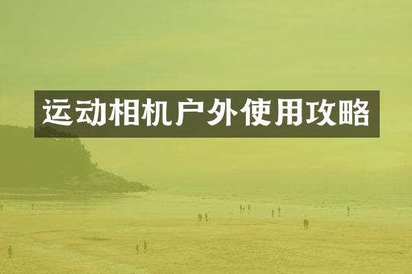 运动相机户外使用攻略
