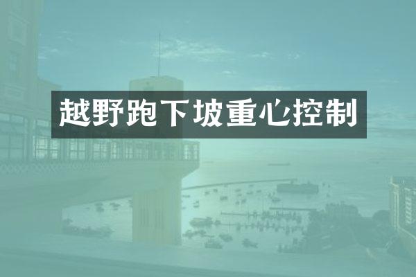 越野跑下坡重心控制