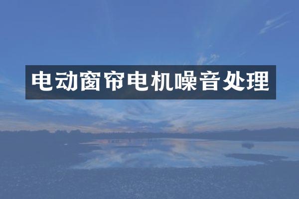 电动窗帘电机噪音处理