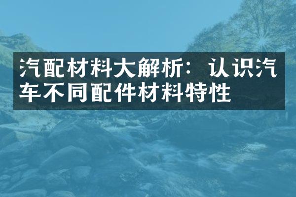 汽配材料大解析：认识汽车不同配件材料特性