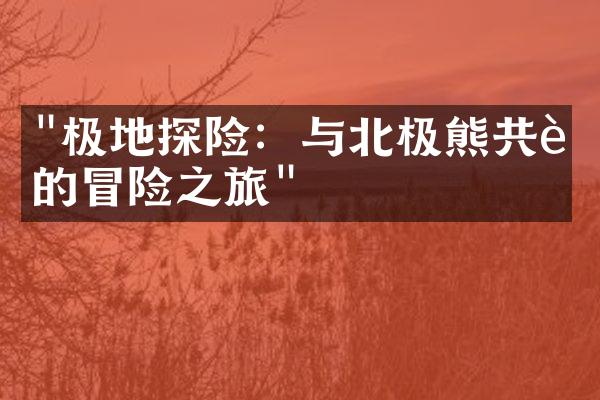 "极地探险：与北极熊共舞的冒险之旅"