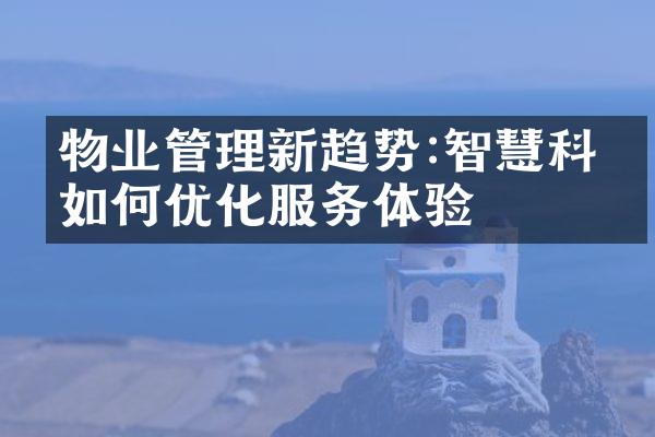 物业管理新趋势:智慧科技如何优化服务体验