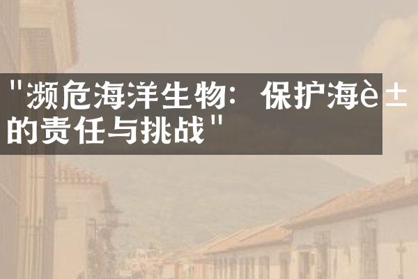 "濒危海洋生物：保护海豚的责任与挑战"