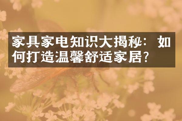 家具家电知识大揭秘：如何打造温馨舒适家居？