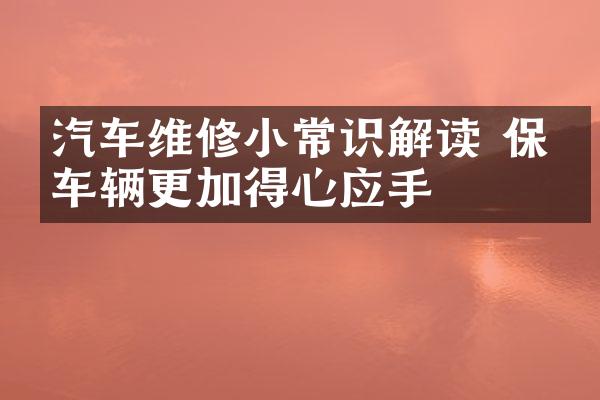 汽车维修小常识解读 保养车辆更加得心应手
