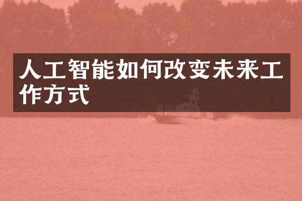 人工智能如何改变未来工作方式