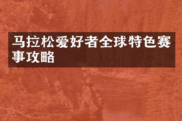 马拉松爱好者全球特色赛事攻略