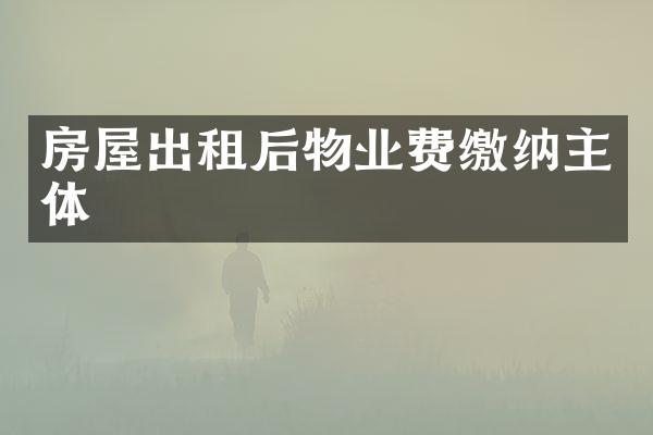 房屋出租后物业费缴纳主体