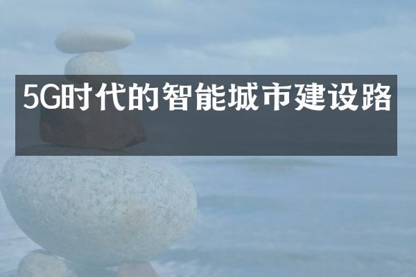 5G时代的智能城市建设路径