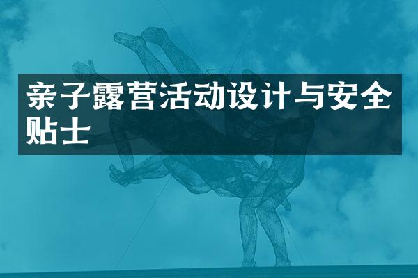 亲子露营活动设计与安全贴士