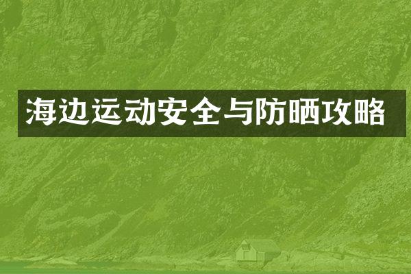 海边运动安全与防晒攻略