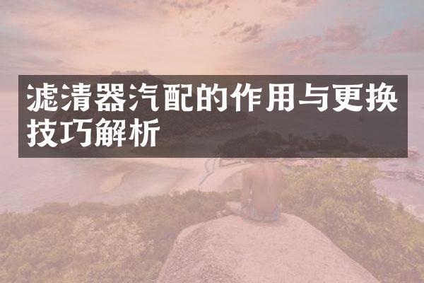 滤清器汽配的作用与更换技巧解析