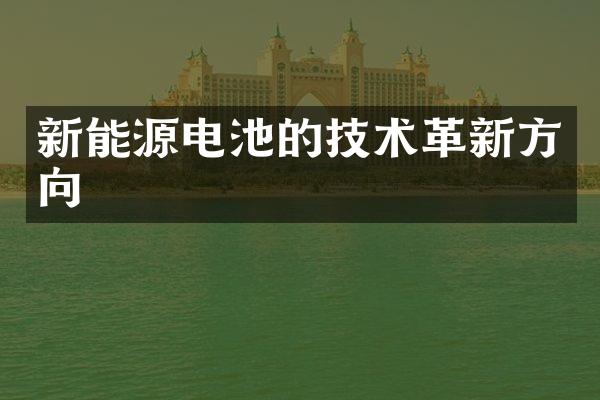 新能源电池的技术革新方向