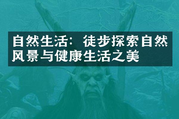 自然生活：徒步探索自然风景与健康生活之美