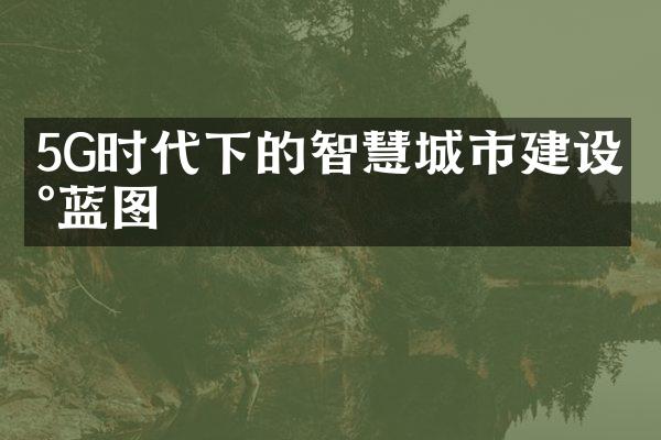 5G时代下的智慧城市建设新蓝图