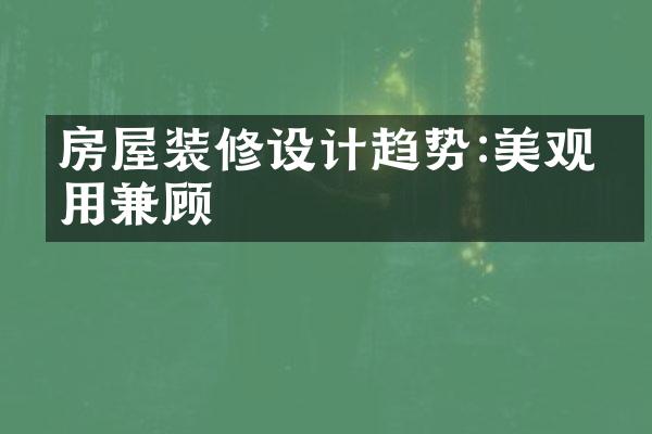 房屋装修设计趋势:美观实用兼顾