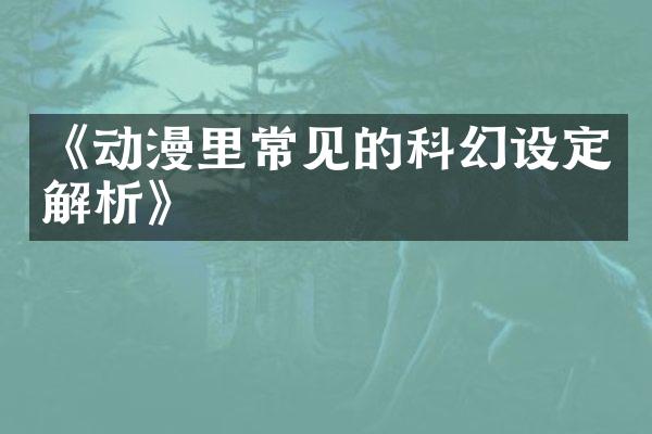 《动漫里常见的科幻设定解析》