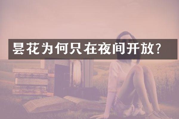 昙花为何只在夜间开放？