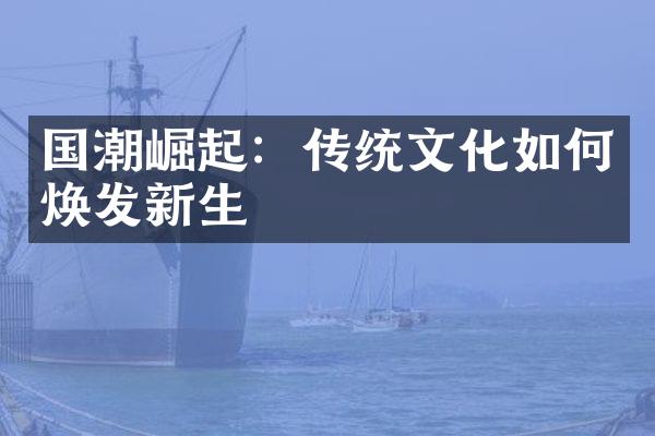 国潮崛起：传统文化如何焕发新生