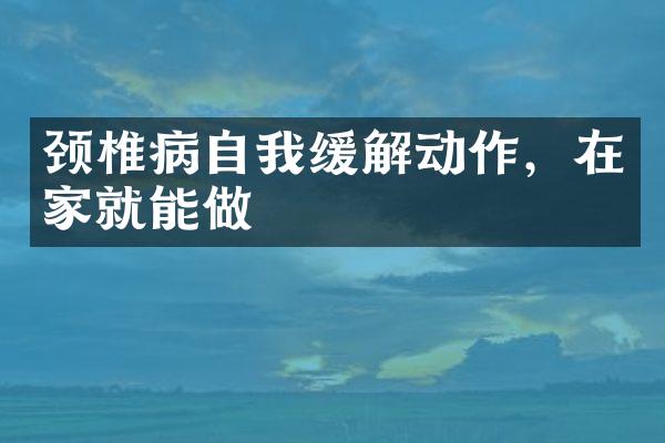 颈椎病自我缓解动作，在家就能做