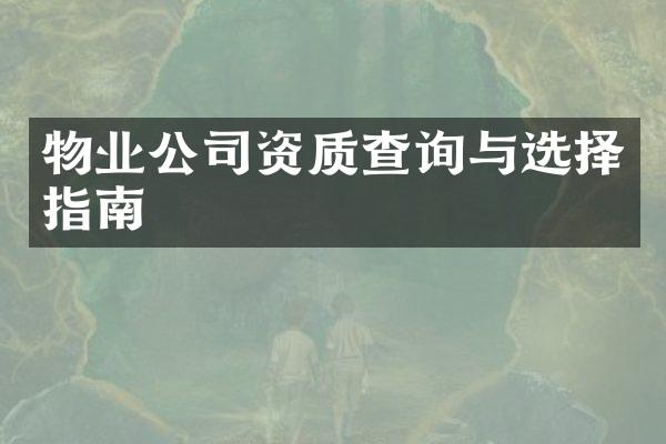 物业公司资质查询与选择指南