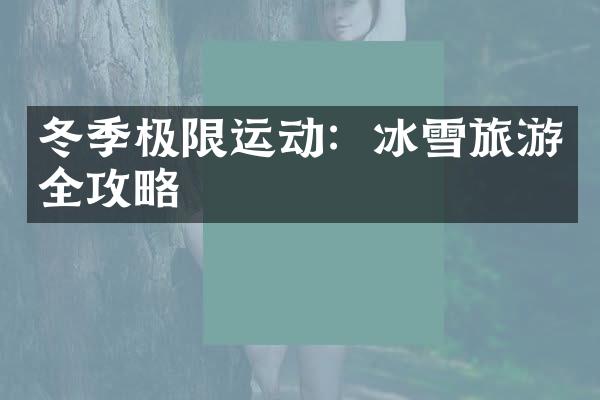 冬季极限运动：冰雪旅游全攻略