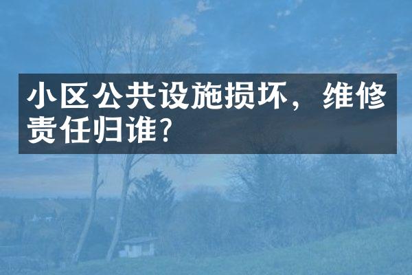 小区公共设施损坏，维修责任归谁？