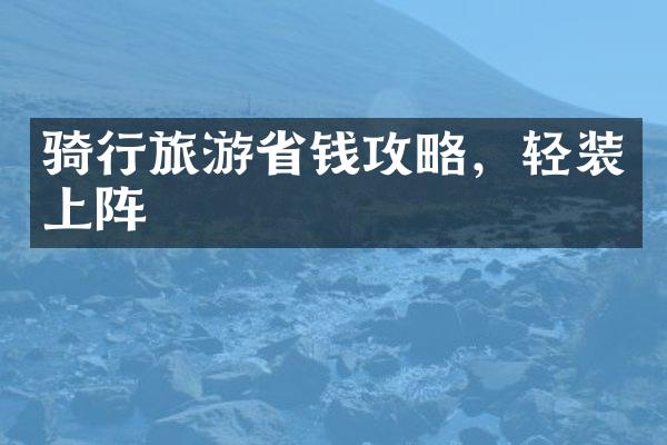 骑行旅游省钱攻略，轻装上阵