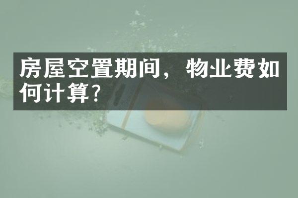 房屋空置期间，物业费如何计算？