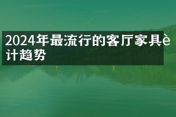 2024年最流行的客厅家具设计趋势