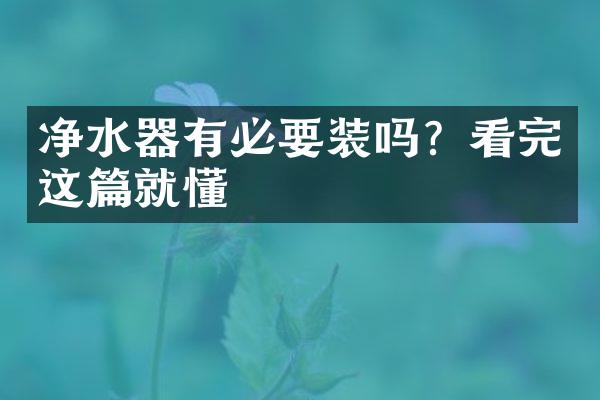净水器有必要装吗？看完这篇就懂