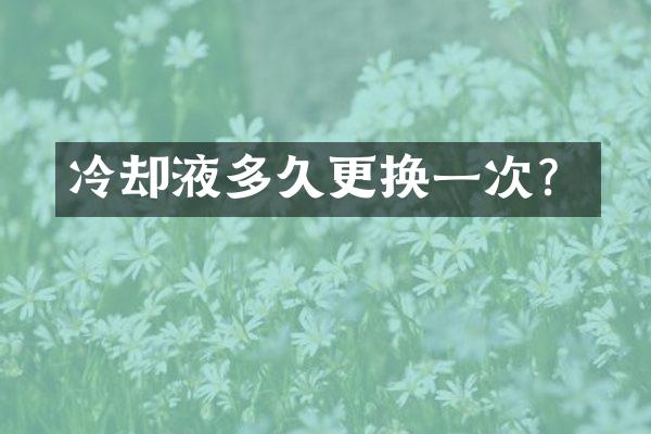 冷却液多久更换一次？
