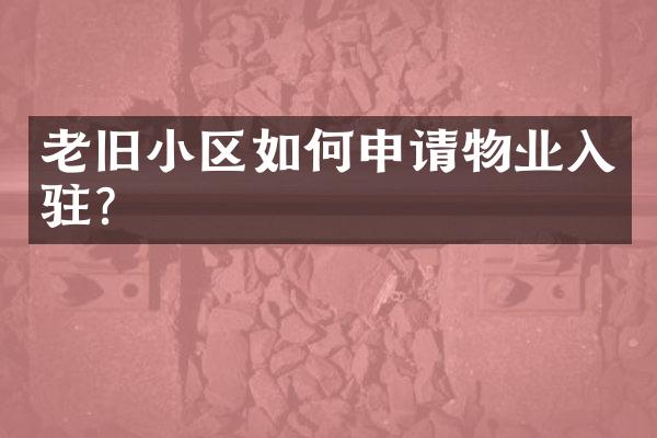 老旧小区如何申请物业入驻？
