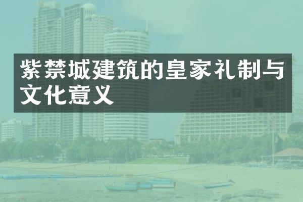 紫禁城建筑的皇家礼制与文化意义