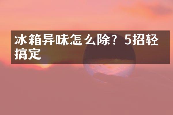 冰箱异味怎么除？5招轻松搞定