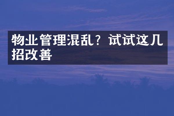 物业管理混乱？试试这几招改善