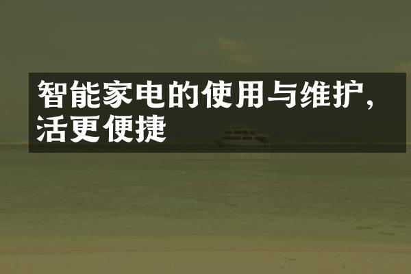 智能家电的使用与维护,生活更便捷