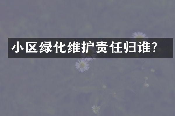 小区绿化维护责任归谁？