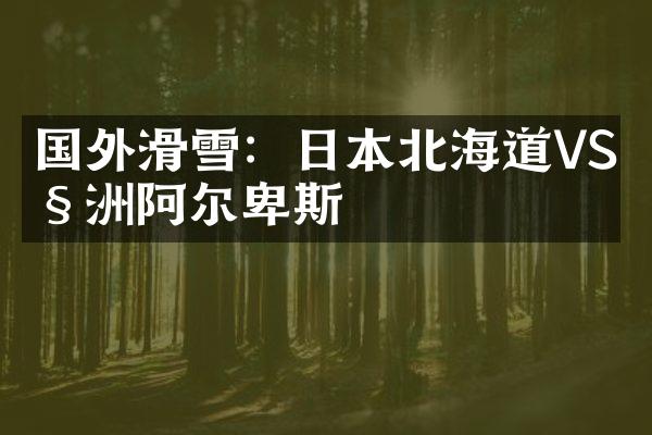 国外滑雪：日本北海道VS欧洲阿尔卑斯