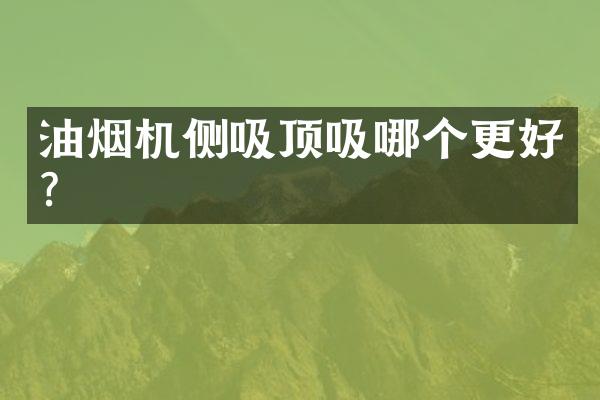 油烟机侧吸顶吸哪个更好？