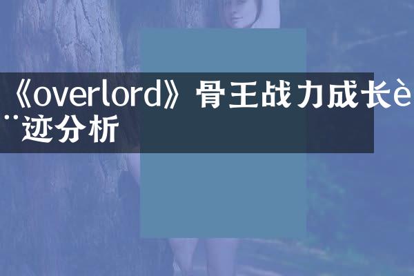 《overlord》骨王战力成长轨迹分析