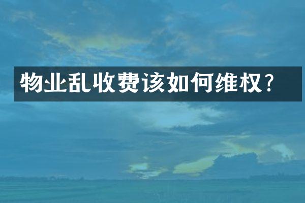 物业乱收费该如何维权？
