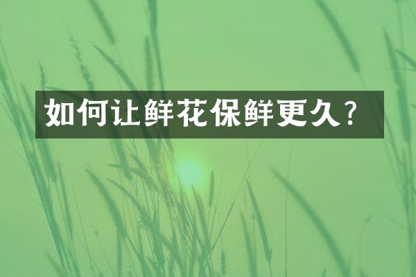 如何让鲜花保鲜更久？