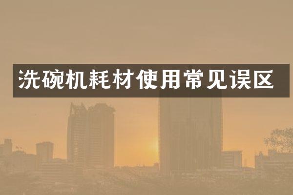 洗碗机耗材使用常见误区