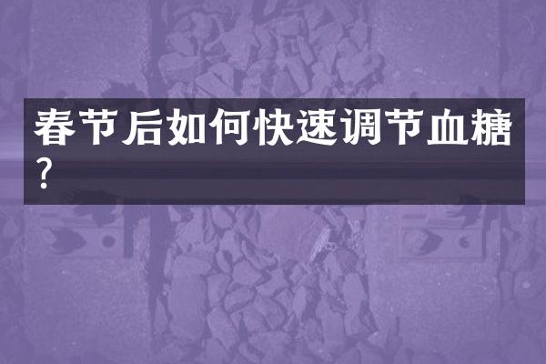 春节后如何快速调节血糖？