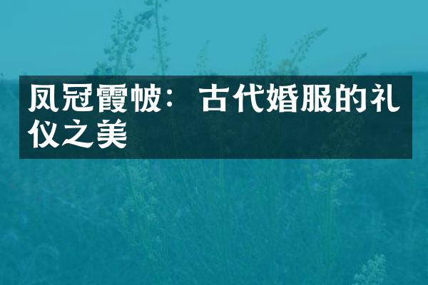 凤冠霞帔：古代婚服的礼仪之美